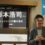 【独占取材】vol2.杉本浩司さん―かっこいい介護の追求-後編