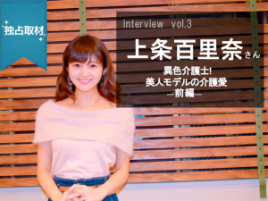 【独占取材】vol3.上条百里奈さん―介護×モデル―だから私は介護職!前編