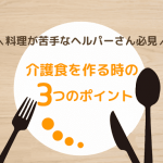 料理が苦手なヘルパーさん必見♪介護食を作る時の3つのポイント!