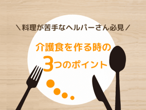 料理が苦手なヘルパーさん必見♪介護食を作る時の3つのポイント!