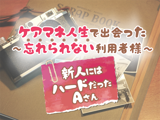 忘れられない利用者様～新人ケアマネが出会ったAさん～