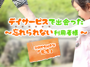 忘れられない利用者様~デイサービスで出会った「先生」~