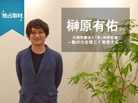 元理学療法士「栞」映画監督　榊原有佑さん・数の力を信じて発信する