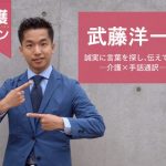 【介護バトン】武藤洋一さん「誠実に言葉を探し、伝えてゆく―介護×手話通訳―」