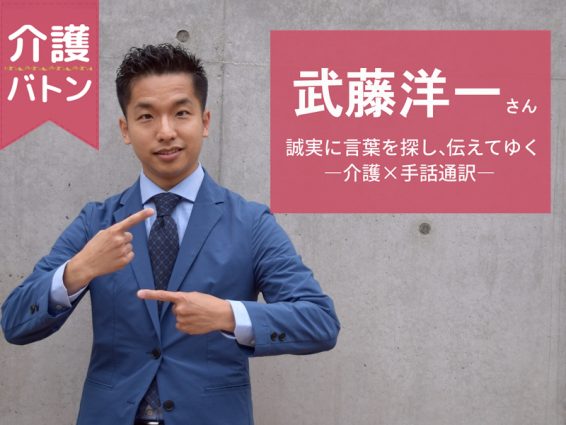 【介護バトン】武藤洋一さん「誠実に言葉を探し、伝えてゆく―介護×手話通訳―」