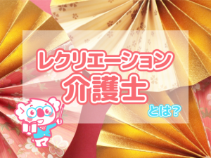 介護業界の入り口に最適!レクリエーション介護士とは?