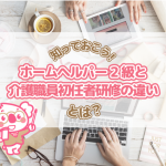 知らないとマズイ！ホームヘルパー2級と介護職員初任者研修の違い