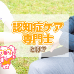 介護職にオススメの認知症ケア専門士ってどんな資格？