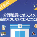 【栄養士監修】介護職員にオススメのコンビニで買える夜勤太り対策ご飯