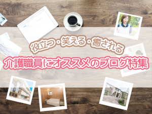 編集者が厳選!介護職員にオススメの笑える・癒されブログ特集