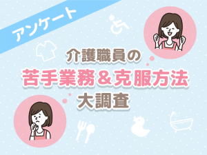 【アンケート結果】介護職員の苦手な業務ランキング＆克服方法