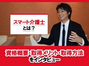 スマート介護士とは?資格概要・取得メリット・取得方法をインタビュー