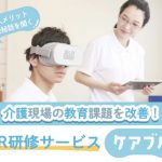 介護現場の教育課題を改善!導入メリットや、開発秘話を聞く!VR研修サービス『ケアブル』