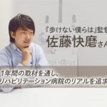 『歩けない僕らは』監督・佐藤快磨さん―1年間の取材を通し、リハビリテーション病院のリアルを追求
