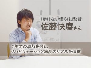 『歩けない僕らは』監督・佐藤快磨さん―1年間の取材を通し、リハビリテーション病院のリアルを追求