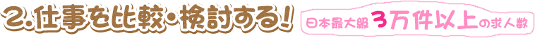 2.仕事を比較・検討する! 日本最大級3万件以上の求人数