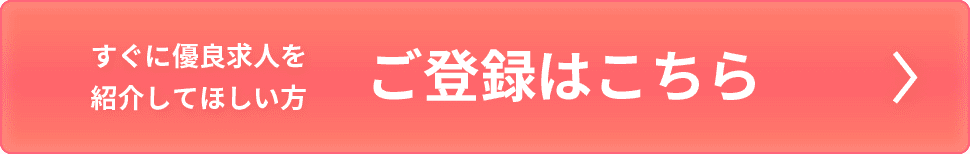 すぐに優良求人を紹介して欲しい方｜登録はこちら